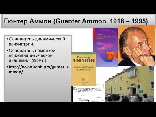 Гюнтер Аммон (Guenter Ammon, 1918 – 1995) Основатель динамической психиатрии. Основатель