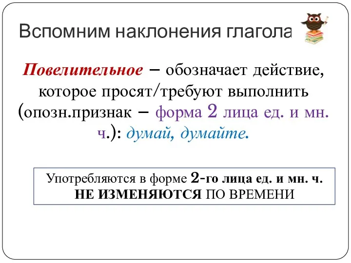 Вспомним наклонения глагола Повелительное – обозначает действие, которое просят/требуют выполнить (опозн.признак