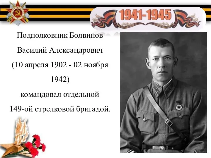 Подполковник Болвинов Василий Александрович (10 апреля 1902 - 02 ноября 1942) командовал отдельной 149-ой стрелковой бригадой.