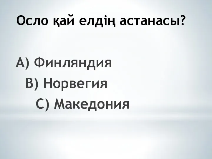 Осло қай елдің астанасы? А) Финляндия В) Норвегия С) Македония