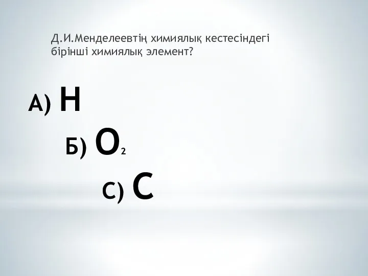 А) Н Б) О2 С) С Д.И.Менделеевтің химиялық кестесіндегі бірінші химиялық элемент?