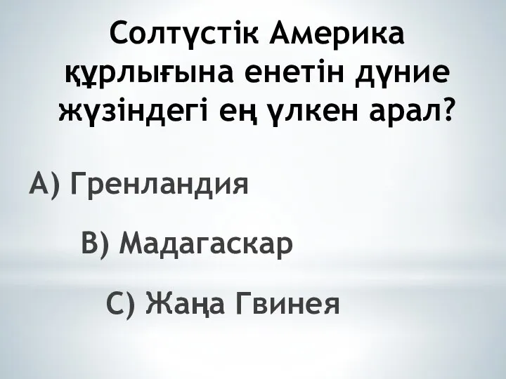 Солтүстік Америка құрлығына енетін дүние жүзіндегі ең үлкен арал? А) Гренландия В) Мадагаскар С) Жаңа Гвинея