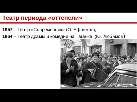 Театр периода «оттепели» 1957 – Театр «Современник» (О. Ефремов); 1964 –