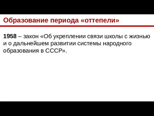 Образование периода «оттепели» 1958 – закон «Об укреплении связи школы с