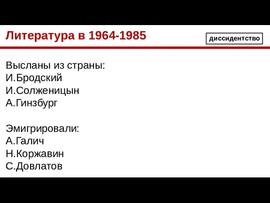 Литература в 1964-1985 Высланы из страны: И.Бродский И.Солженицын А.Гинзбург Эмигрировали: А.Галич Н.Коржавин С.Довлатов диссидентство