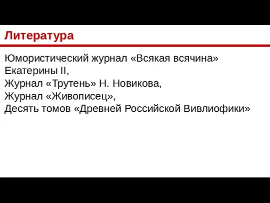 Литература Юмористический журнал «Всякая всячина» Екатерины II, Журнал «Трутень» Н. Новикова,