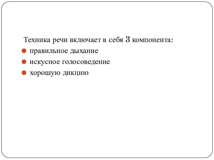 Техника речи включает в себя 3 компонента: правильное дыхание искусное голосоведение хорошую дикцию