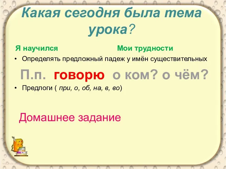 Какая сегодня была тема урока? Я научился Определять предложный падеж у