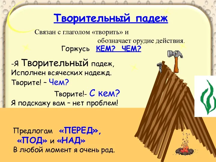 Творительный падеж Связан с глаголом «творить» и обозначает орудие действия. -Я