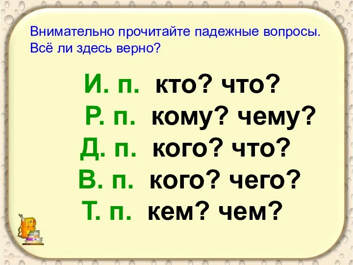 И. п. кто? что? Р. п. кому? чему? Д. п. кого?