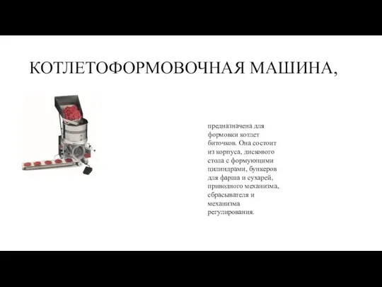 КОТЛЕТОФОРМОВОЧНАЯ МАШИНА, предназначена для формовки котлет биточков. Она состоит из корпуса,