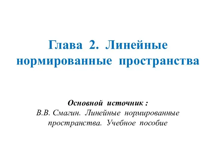 Глава 2. Линейные нормированные пространства Основной источник : В.В. Смагин. Линейные нормированные пространства. Учебное пособие