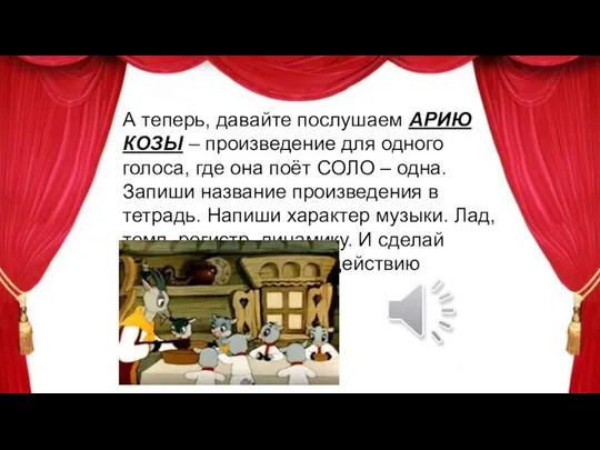 А теперь, давайте послушаем АРИЮ КОЗЫ – произведение для одного голоса,