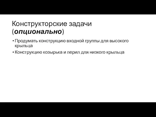 Конструкторские задачи (опционально) Продумать конструкцию входной группы для высокого крыльца Конструкцию