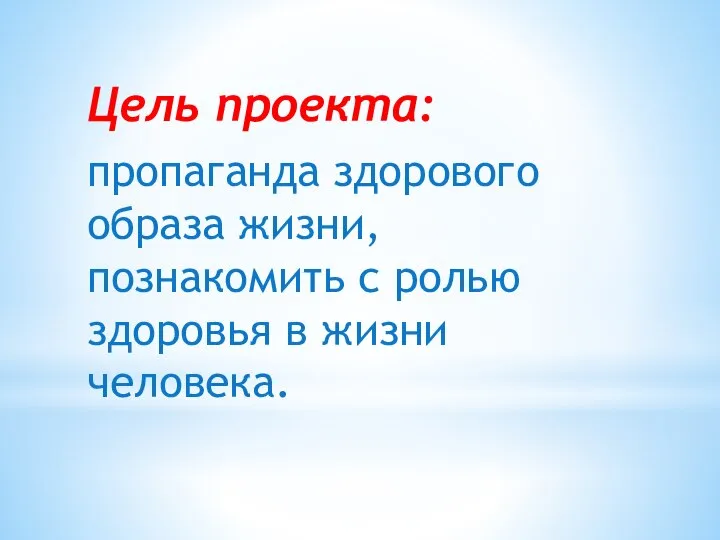 Цель проекта: пропаганда здорового образа жизни, познакомить с ролью здоровья в жизни человека.