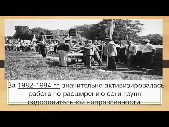 За 1982-1984 гг. значительно активизировалась работа по расширению сети групп оздоровительной направленности.