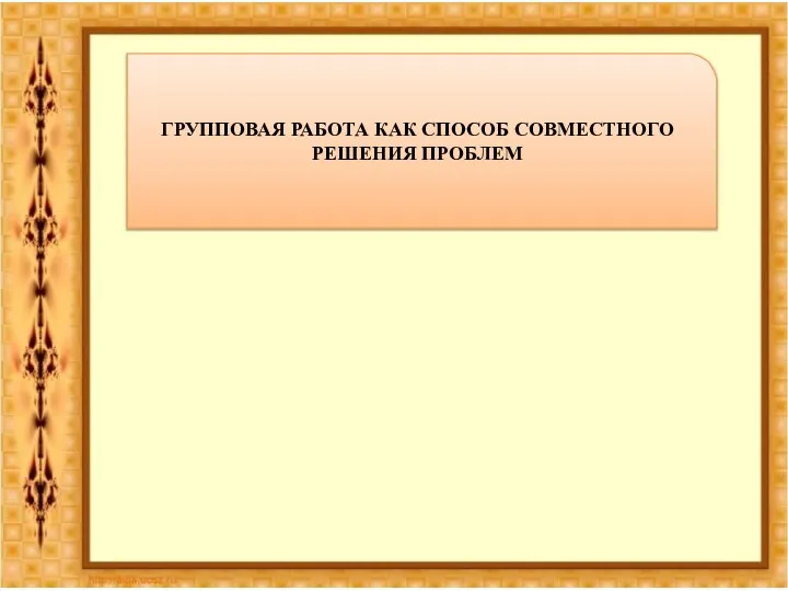 ГРУППОВАЯ РАБОТА КАК СПОСОБ СОВМЕСТНОГО РЕШЕНИЯ ПРОБЛЕМ