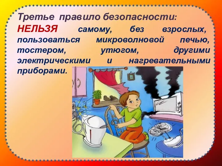 Третье правило безопасности: НЕЛЬЗЯ самому, без взрослых, пользоваться микроволновой печью, тостером,