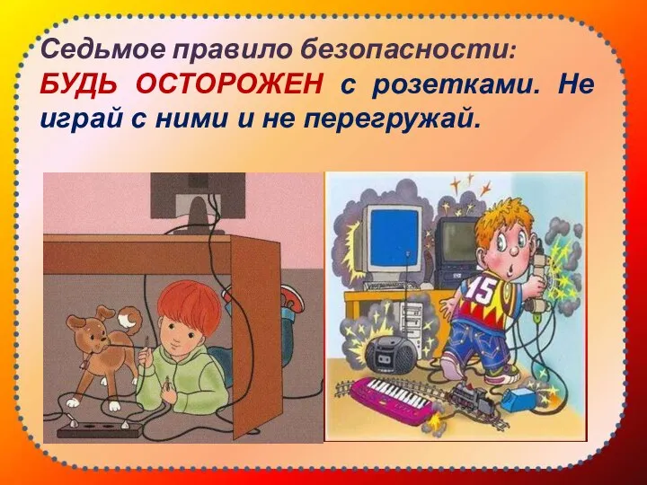 Седьмое правило безопасности: БУДЬ ОСТОРОЖЕН с розетками. Не играй с ними и не перегружай.