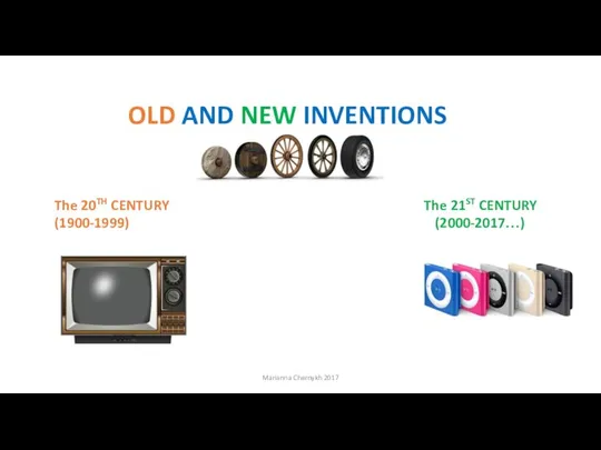 OLD AND NEW INVENTIONS The 20TH CENTURY The 21ST CENTURY (1900-1999) (2000-2017…) Marianna Chernykh 2017