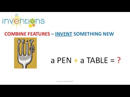 COMBINE FEATURES – INVENT SOMETHING NEW a PEN + a TABLE = ? Marianna Chernykh 2017