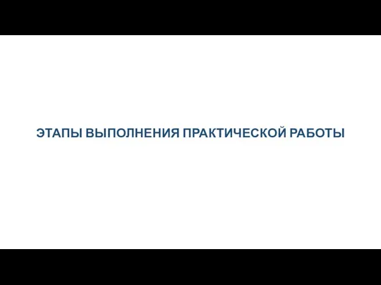 ЭТАПЫ ВЫПОЛНЕНИЯ ПРАКТИЧЕСКОЙ РАБОТЫ