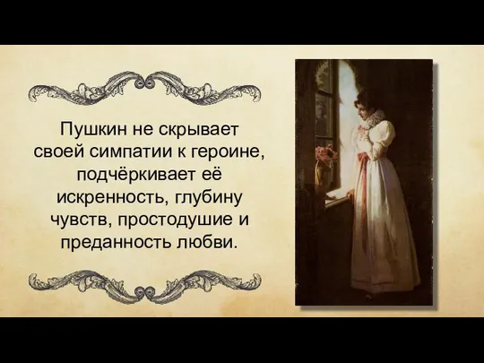 Пушкин не скрывает своей симпатии к героине, подчёркивает её искренность, глубину чувств, простодушие и преданность любви.