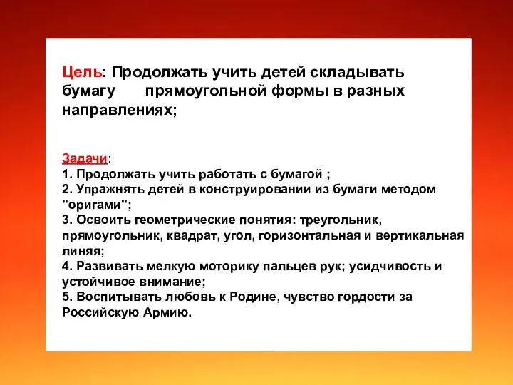 Цель: 1. продолжать учить детей складывать бумагу прямоугольной формы в разных