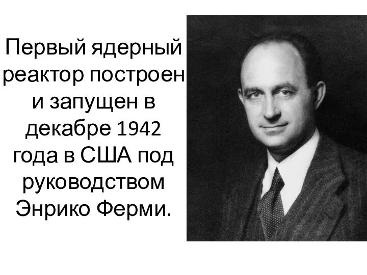 Первый ядерный реактор построен и запущен в декабре 1942 года в США под руководством Энрико Ферми.