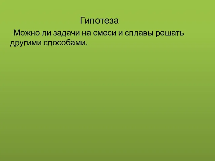 Гипотеза Можно ли задачи на смеси и сплавы решать другими способами.