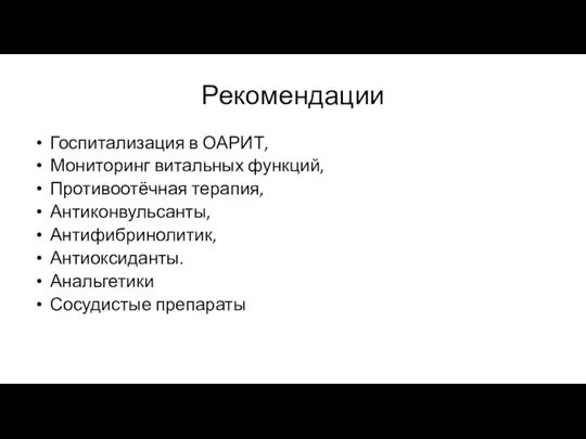 Рекомендации Госпитализация в ОАРИТ, Мониторинг витальных функций, Противоотёчная терапия, Антиконвульсанты, Антифибринолитик, Антиоксиданты. Анальгетики Сосудистые препараты