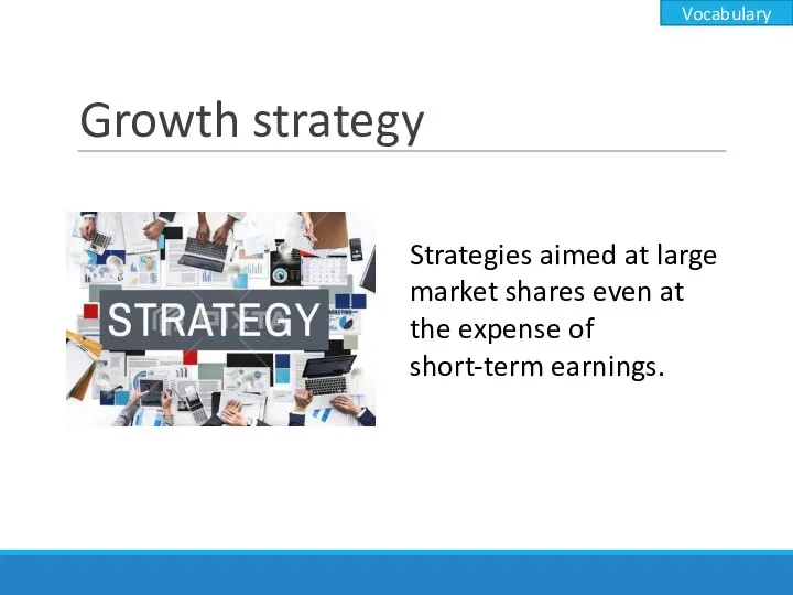 Growth strategy Strategies aimed at large market shares even at the expense of short-term earnings. Vocabulary