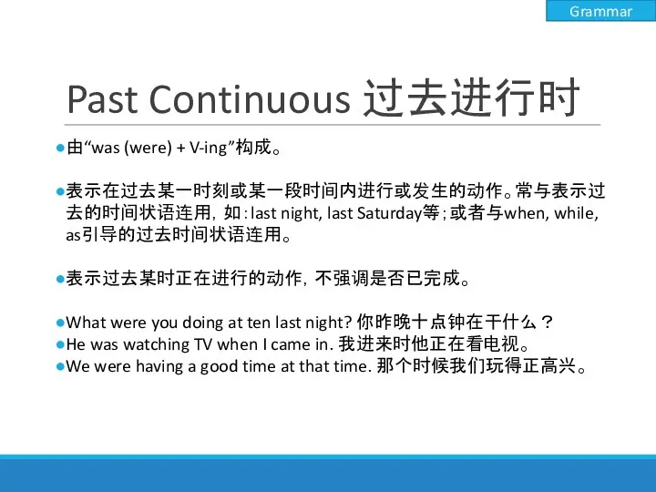 Past Continuous 过去进行时 由“was (were) + V-ing”构成。 表示在过去某一时刻或某一段时间内进行或发生的动作。常与表示过去的时间状语连用，如：last night, last Saturday等；或者与when,