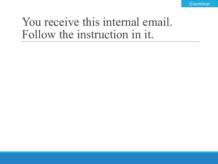 You receive this internal email. Follow the instruction in it. Grammar