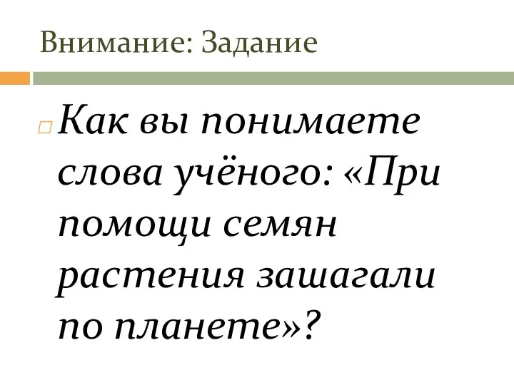 Внимание: Задание Как вы понимаете слова учёного: «При помощи семян растения зашагали по планете»?