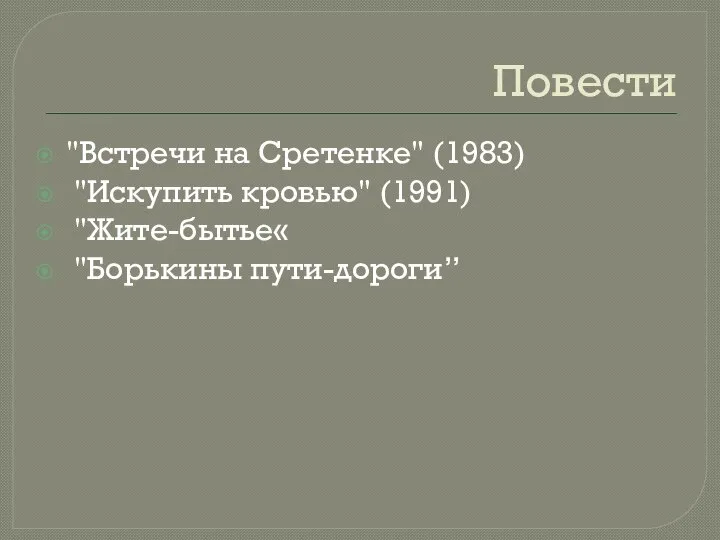 Повести "Встречи на Сретенке" (1983) "Искупить кровью" (1991) "Жите-бытье« "Борькины пути-дороги’’