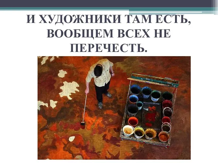 И ХУДОЖНИКИ ТАМ ЕСТЬ, ВООБЩЕМ ВСЕХ НЕ ПЕРЕЧЕСТЬ.