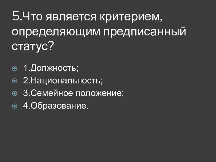 5.Что является критерием, определяющим предписанный статус? 1.Должность; 2.Национальность; 3.Семейное положение; 4.Образование.