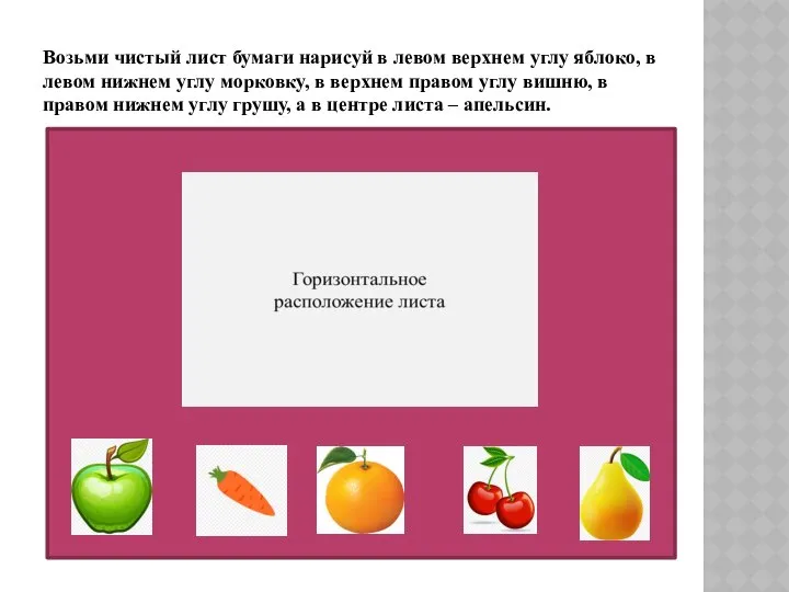 Возьми чистый лист бумаги нарисуй в левом верхнем углу яблоко, в