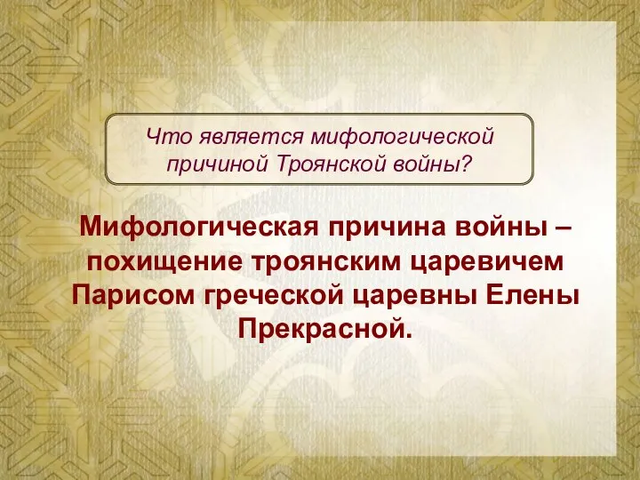 Мифологическая причина войны – похищение троянским царевичем Парисом греческой царевны Елены