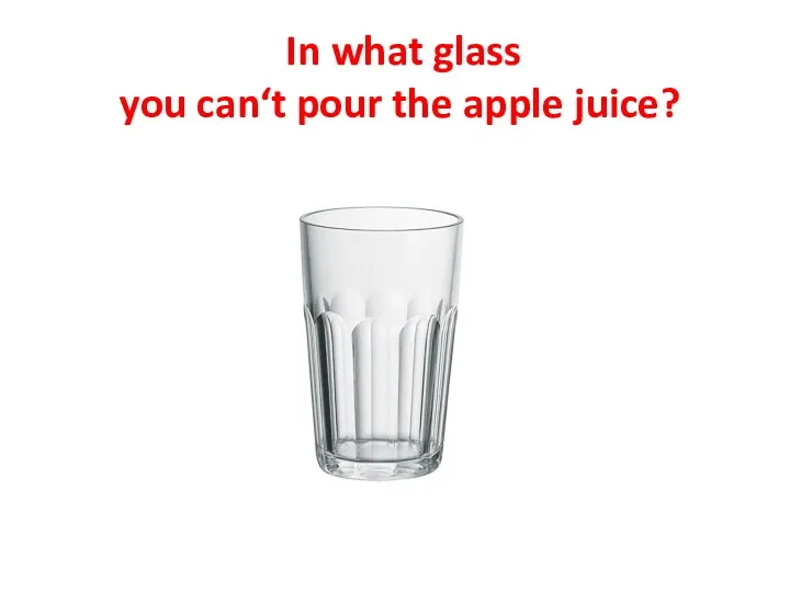 In what glass you can‘t pour the apple juice?