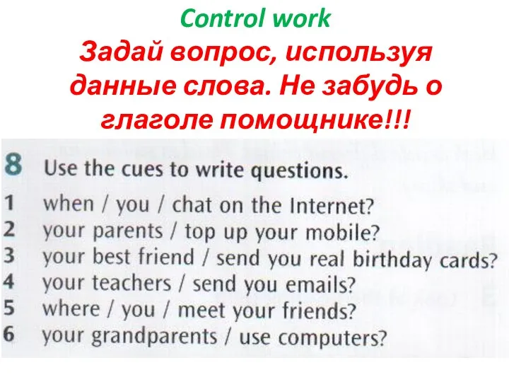 Control work Задай вопрос, используя данные слова. Не забудь о глаголе помощнике!!!