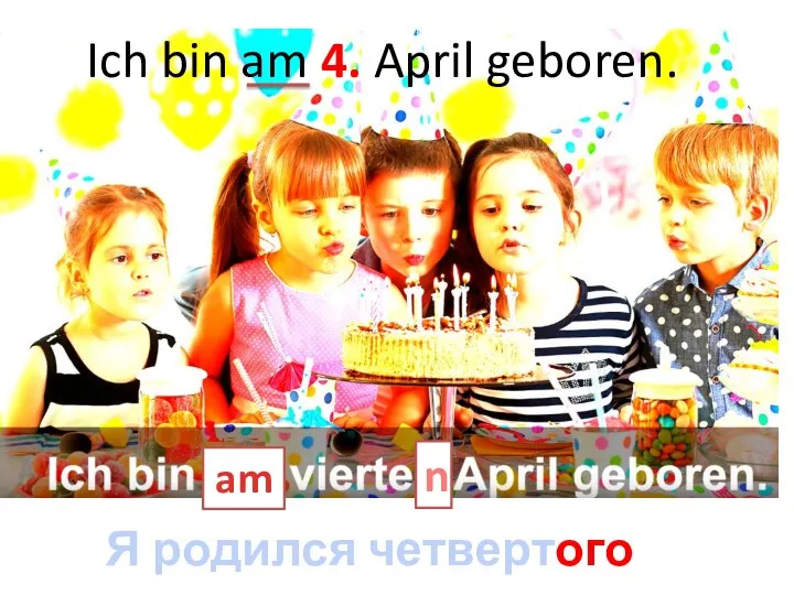 Я родился четвертого апреля. am n Ich bin am 4. April geboren.