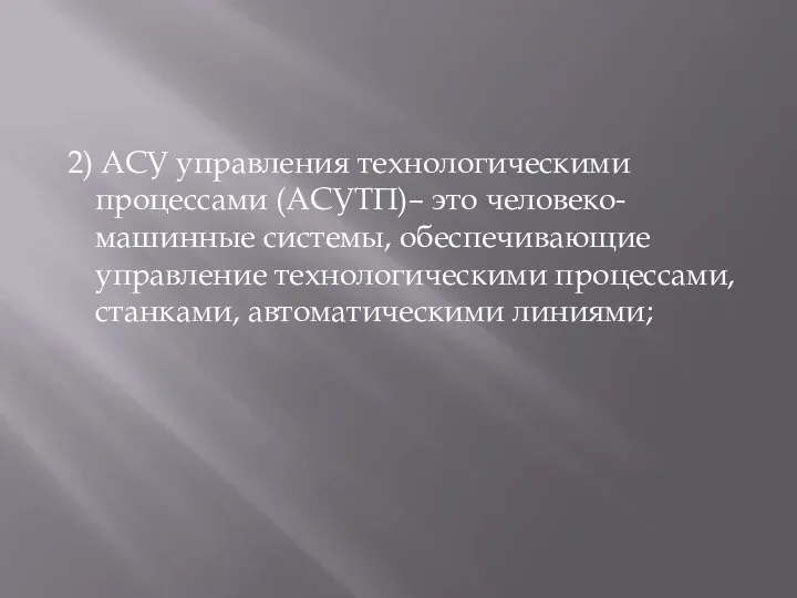 2) АСУ управления технологическими процессами (АСУТП)– это человеко-машинные системы, обеспечивающие управление технологическими процессами, станками, автоматическими линиями;