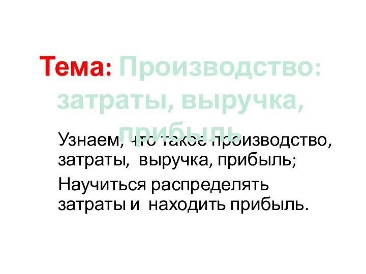 Узнаем, что такое производство, затраты, выручка, прибыль; Научиться распределять затраты и