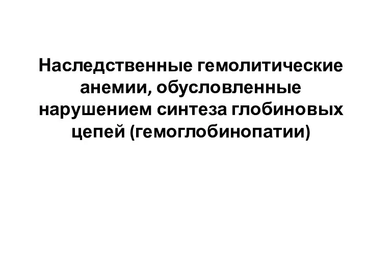 Наследственные гемолитические анемии, обусловленные нарушением синтеза глобиновых цепей (гемоглобинопатии)