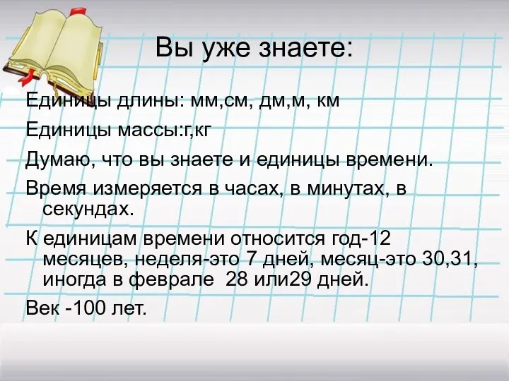 Вы уже знаете: Единицы длины: мм,см, дм,м, км Единицы массы:г,кг Думаю,