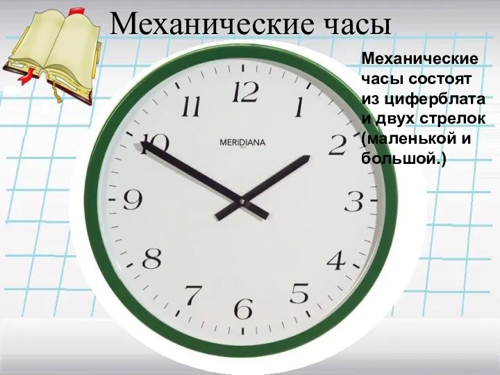 Механические часы Механические часы состоят из циферблата и двух стрелок (маленькой и большой.)