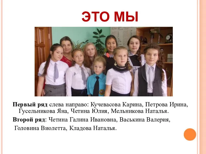 ЭТО МЫ Первый ряд слева направо: Кучевасова Карина, Петрова Ирина, Гусельникова