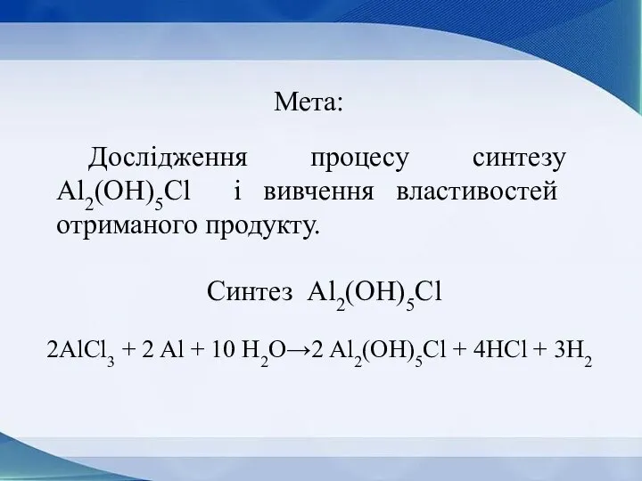 Мета: Дослідження процесу синтезу Al2(OH)5Cl і вивчення властивостей отриманого продукту. 2AlCl3